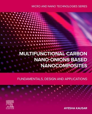 Multifunctional Carbon Nano-Onions Based Nanocomposites: Fundamentals, Design and Applications by Kausar, Ayesha