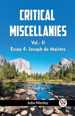 CRITICAL MISCELLANIES Vol.-II Essay 4: Joseph de Maistre by Morley, John