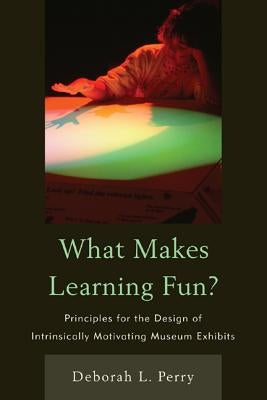 What Makes Learning Fun?: Principles for the Design of Intrinsically Motivating Museum Exhibits by Perry, Deborah L.