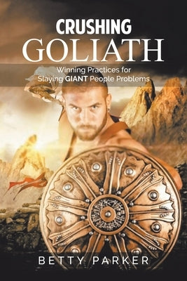Crushing Goliath: Winning Practices for Slaying Giant People Problems by Parker, Betty