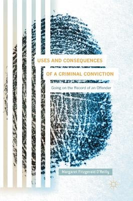 Uses and Consequences of a Criminal Conviction: Going on the Record of an Offender by Fitzgerald O'Reilly, Margaret