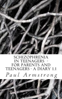 Schizophrenia In Teenagers - For Parents And Teenagers -A DIARY 1.1 by Armstrong, Paul