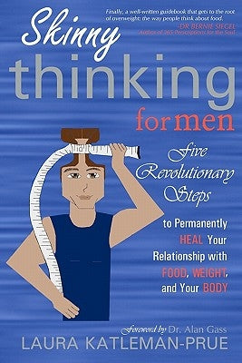 Skinny Thinking For Men: Five Revolutionary Steps to Permanently Heal Your Relationship with Food, Weight, and Your Body by Katleman-Prue, Laura