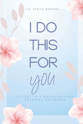 I Do This For You: Letters To A Daughter That Deserves The World by Anderson, Veonne