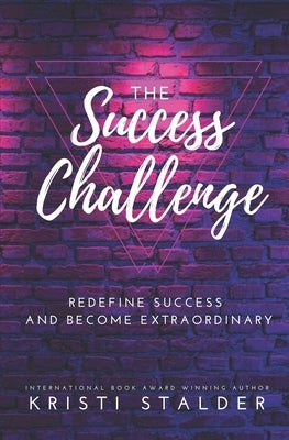 The Success Challenge: Redefine Success and Become Extraordinary by Stalder, Kristi