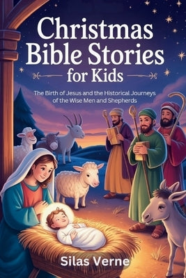 Christmas Bible Stories for Kids: The Birth of Jesus and the Historical Journeys of the Wise Men and Shepherds by Verne, Silas