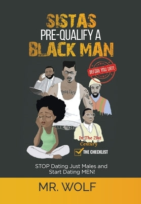 SISTAS PRE-QUALIFY A BLACK MAN In The 21st CENTURY BEFORE YOU DATE: STOP Dating Just Males and Start Dating MEN! by Wolf