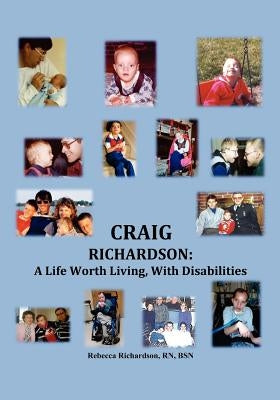 Craig Richardson: A Life Worth Living, with Disabilities by Richardson Rn Bsn, Rebecca