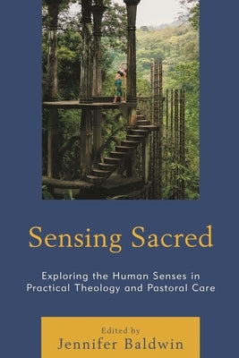 Sensing Sacred: Exploring the Human Senses in Practical Theology and Pastoral Care by Baldwin, Jennifer