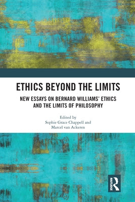 Ethics Beyond the Limits: New Essays on Bernard Williams' Ethics and the Limits of Philosophy by Van Ackeren, Marcel