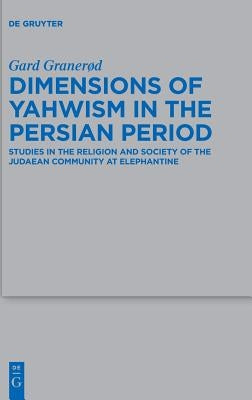 Dimensions of Yahwism in the Persian Period: Studies in the Religion and Society of the Judaean Community at Elephantine by Granerød, Gard