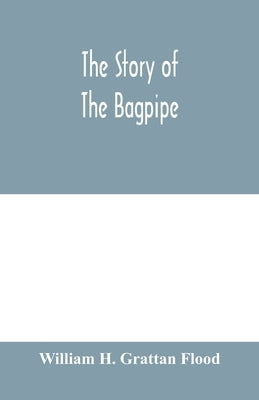 The story of the bagpipe by H. Grattan Flood, William
