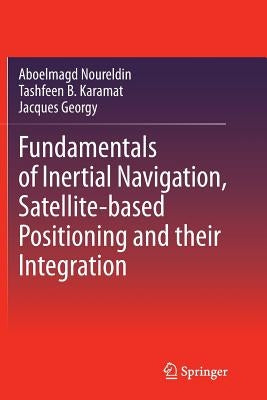 Fundamentals of Inertial Navigation, Satellite-Based Positioning and Their Integration by Noureldin, Aboelmagd