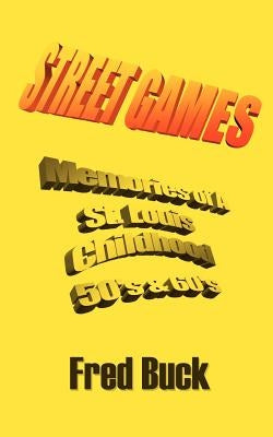 Street Games: Memories of a St. Louis Childhood, The Fifties & Sixties by Buck, Fred