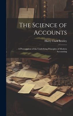 The Science of Accounts: A Presentation of the Underlying Principles of Modern Accounting by Bentley, Harry Clark