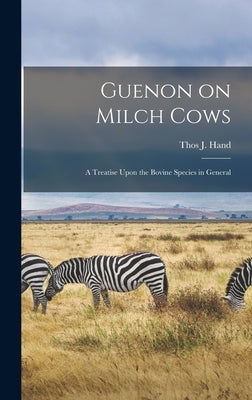 Guenon on Milch Cows: A Treatise Upon the Bovine Species in General by Hand, Thos J.