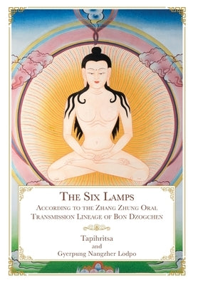 The Six Lamps: According to the Zhang Zhung Oral Transmission Lineage of Bon Dzogchen by Tapihritsa