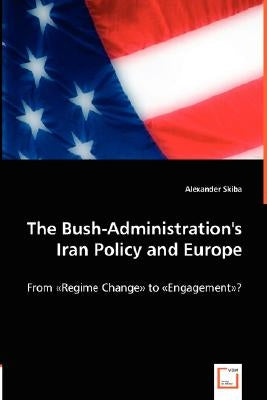 The Bush-Administration's Iran Policy and Europe by Skiba, Alexander