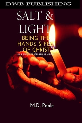 Salt & Light: Being The Hands & Feet of Christ (in a cruel and dangerous world) by Poole, Matt