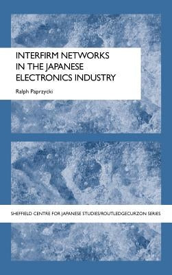 Interfirm Networks in the Japanese Electronics Industry by Paprzycki, Ralph