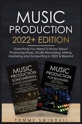 Music Production 2022+ Edition: Everything You Need To Know About Producing Music, Studio Recording, Mixing, Mastering and Songwriting in 2022 & Beyon by Swindali, Tommy
