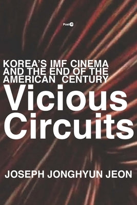 Vicious Circuits: Korea's IMF Cinema and the End of the American Century by Jeon, Joseph Jonghyun