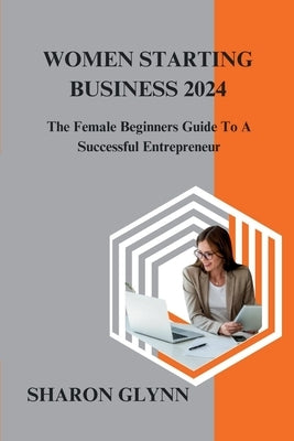 Women Starting Business 2024: The Female Beginners Guide To A Successful Entrepreneur by Glynn, Sharon