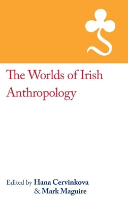 The Worlds of Irish Anthropology by Cervinkova, Hana