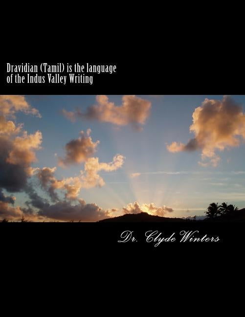 Dravidian (Tamil) is the language of the Indus Valley Writing: A study of the most ancient Tamil Language by Winters, Clyde
