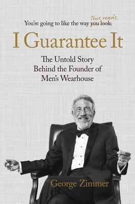 I Guarantee It: The Untold Story Behind the Founder of Men's Wearhouse by Zimmer, George
