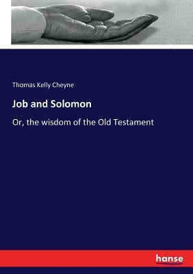 Job and Solomon: Or, the wisdom of the Old Testament by Cheyne, Thomas Kelly