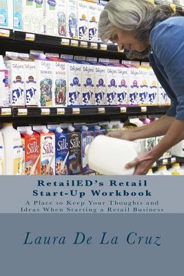 RetailED's Retail Start-Up Workbook: A Place to Keep Your Thoughts and Ideas When Starting a Retail Business by De La Cruz, Laura