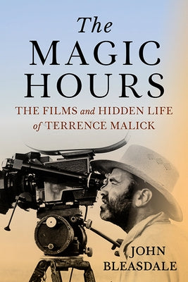 The Magic Hours: The Films and Hidden Life of Terrence Malick by Bleasdale, John