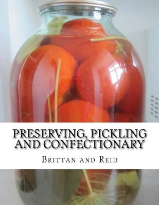 Preserving, Pickling and Confectionary: Including Recipes For Making Pastry, Cakes, Jellies, Trifles, Bread and Rolls by Reid, Brittan and
