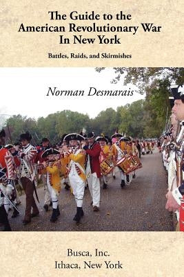 The Guide to the American Revolutionary War in New York by Desmarais, Norman