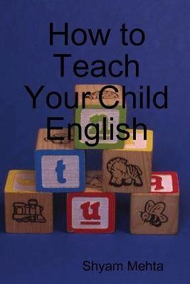 How to Teach Your Child English by Mehta, Shyam