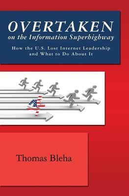 Overtaken on the Information Superhighway: How the U.S. Lost Internet Leadership and What to Do About It by Bleha, Thomas
