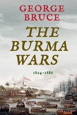 The Burma Wars: 1824-1886 by Bruce, George