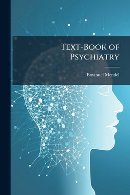 Text-Book of Psychiatry: A Psychological Study of Insanity for Practitioners and Students by Mendel, Emanuel