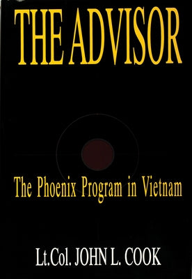 The Advisor: The Phoenix Program in Vietnam by Cook (USA Ret )., Lt Col John L.