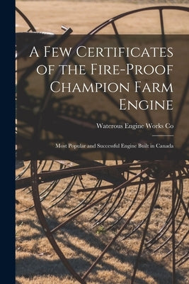 A Few Certificates of the Fire-proof Champion Farm Engine [microform]: Most Popular and Successful Engine Built in Canada by Waterous Engine Works Co