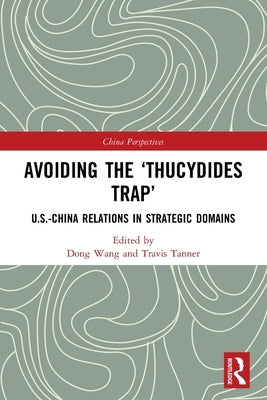 Avoiding the 'Thucydides Trap': U.S.-China Relations in Strategic Domains by Wang, Dong