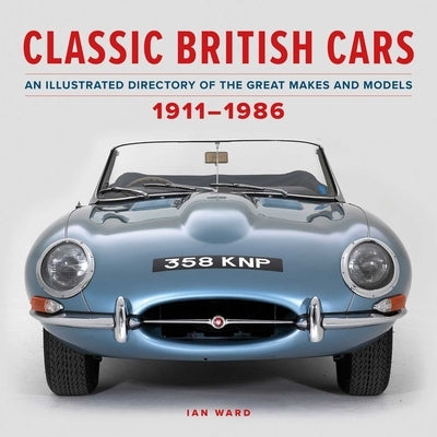 Classic British Cars 1911-1986: An Illustrated Directory of the Great Makes and Models by Ward, Ian