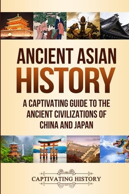 Ancient Asian History: A Captivating Guide to the Ancient Civilizations of China and Japan by History, Captivating