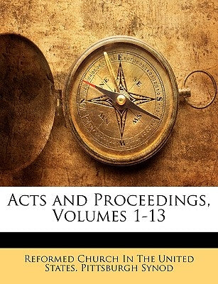 Acts and Proceedings, Volumes 1-13 by Reformed Church in the United States Pi