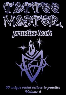 Tattoo Master Practice Book - 50 Unique Tribal Tattoos to Practice: 7 X 10(17.78 X 25.4 CM) Size Page with 3 Dots Per Inch to Draw Tattoos with Hand-D by Hunter, Till