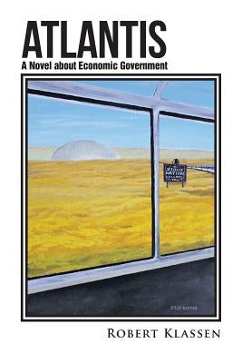 Atlantis: A Novel about Economic Government by Klassen, Robert