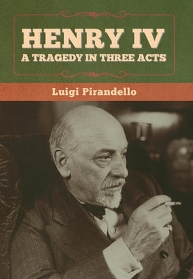 Henry IV: A Tragedy in Three Acts by Pirandello, Luigi
