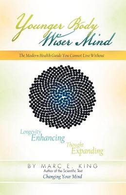 Younger Body Wiser Mind: The Modern Health Guide You Cannot Live Without by King, Marc E.