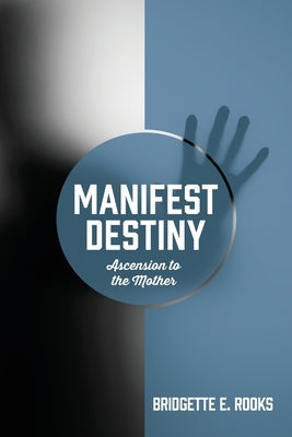Manifest Destiny: Ascension to the Mother by Rooks, Bridgette E.